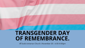 All Souls Unitarian Church is hosting a Transgender Day of Remembrance service on Monday, November 20, starting at 6:30p.m.